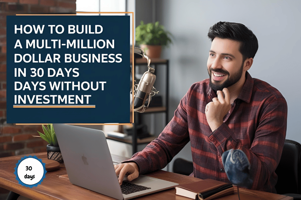 How to Build a Multi-Million Dollar Business in 30 Days Without Investment